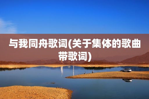 与我同舟歌词(关于集体的歌曲带歌词)
