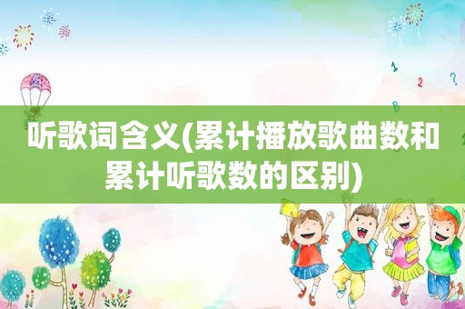 听歌词含义(累计播放歌曲数和累计听歌数的区别)