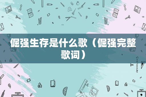 倔强生存是什么歌（倔强完整歌词）
