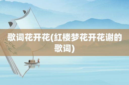 歌词花开花(红楼梦花开花谢的歌词)