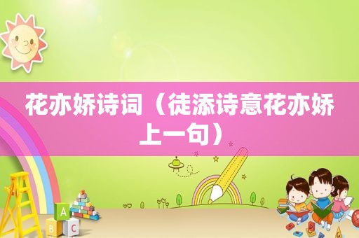 花亦娇诗词（徒添诗意花亦娇上一句）
