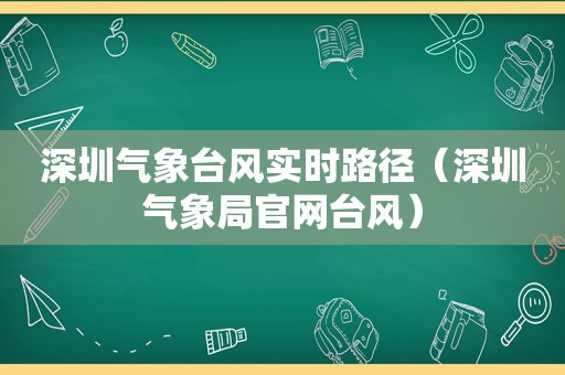 深圳气象台风实时路径（深圳气象局官网台风）