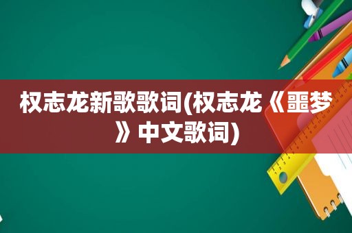 权志龙新歌歌词(权志龙《噩梦》中文歌词)