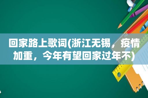 回家路上歌词(浙江无锡，疫情加重，今年有望回家过年不)