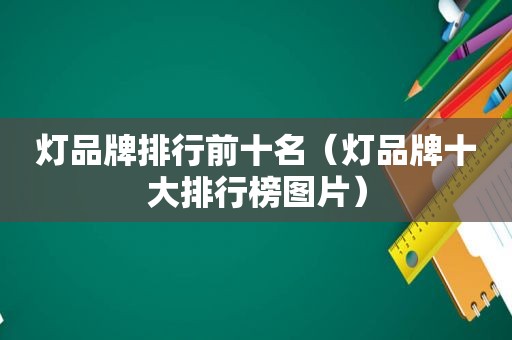 灯品牌排行前十名（灯品牌十大排行榜图片）