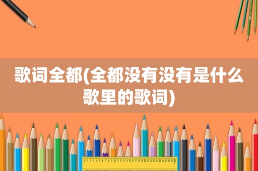 歌词全都(全都没有没有是什么歌里的歌词)