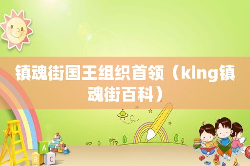 镇魂街国王组织首领（king镇魂街百科）