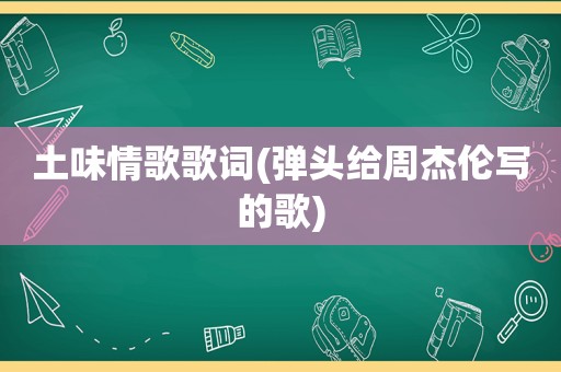 土味情歌歌词(弹头给周杰伦写的歌)