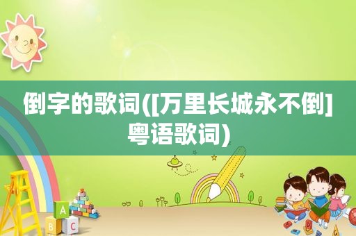 倒字的歌词([万里长城永不倒]粤语歌词)