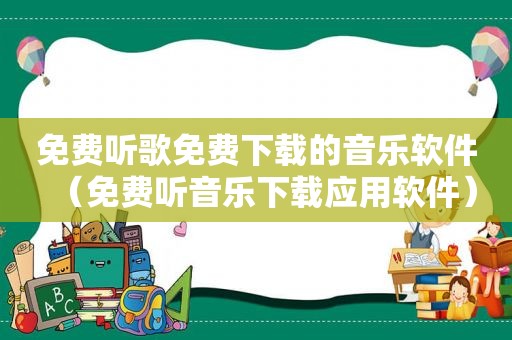 免费听歌免费下载的音乐软件（免费听音乐下载应用软件）