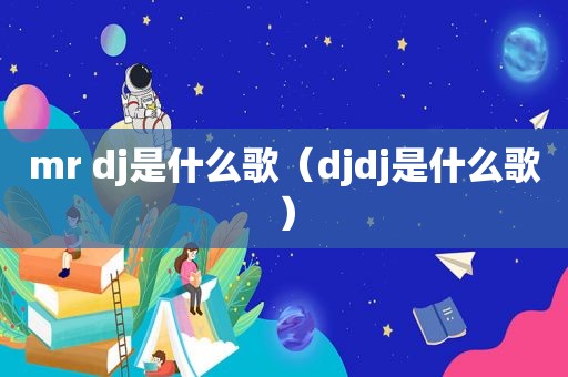 mr dj是什么歌（djdj是什么歌）