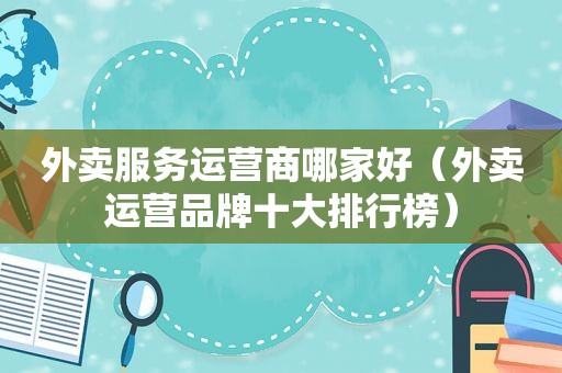 外卖服务运营商哪家好（外卖运营品牌十大排行榜）
