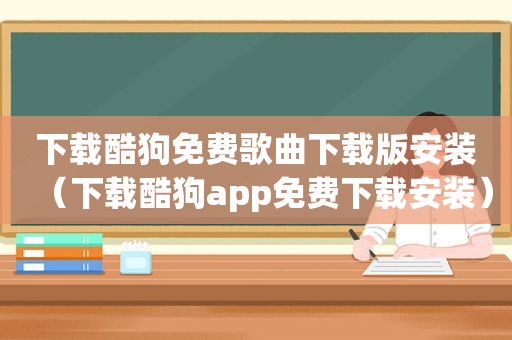 下载酷狗免费歌曲下载版安装（下载酷狗app免费下载安装）