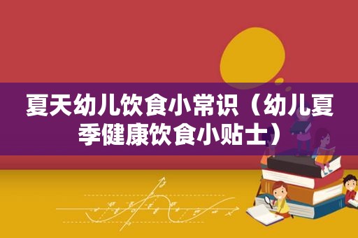 夏天幼儿饮食小常识（幼儿夏季健康饮食小贴士）