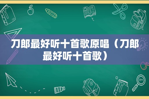 刀郎最好听十首歌原唱（刀郎最好听十首歌）