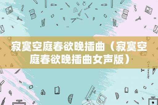 寂寞空庭春欲晚插曲（寂寞空庭春欲晚插曲女声版）