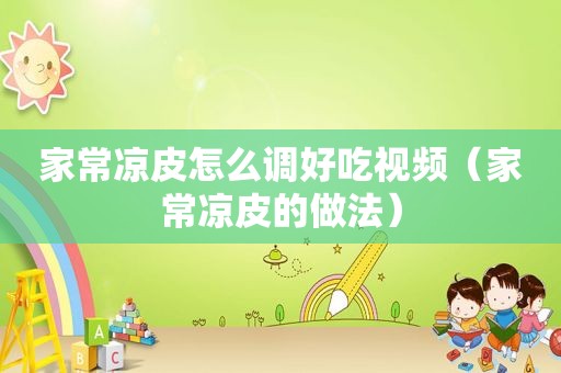 家常凉皮怎么调好吃视频（家常凉皮的做法）