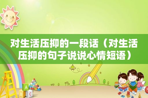 对生活压抑的一段话（对生活压抑的句子说说心情短语）