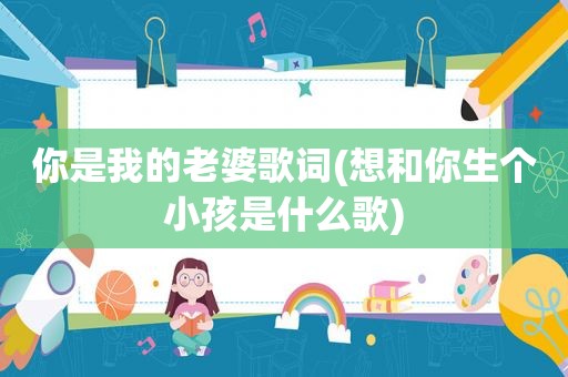 你是我的老婆歌词(想和你生个小孩是什么歌)