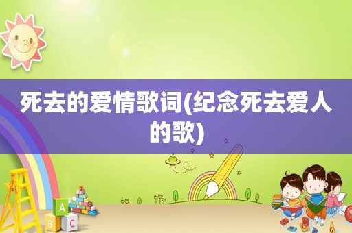 死去的爱情歌词(纪念死去爱人的歌)