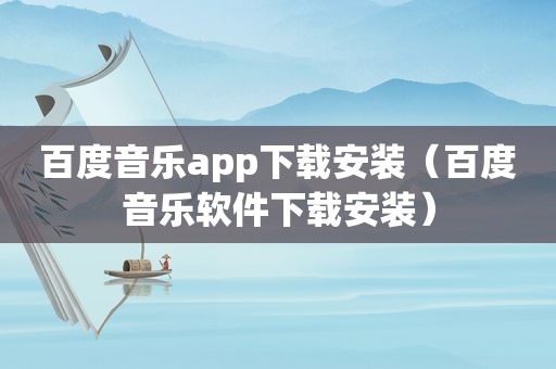 百度音乐app下载安装（百度音乐软件下载安装）