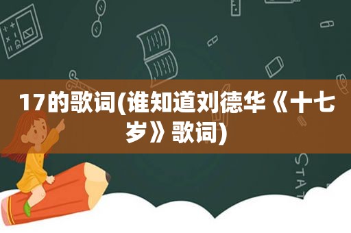 17的歌词(谁知道刘德华《十七岁》歌词)