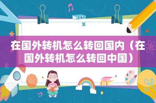 在国外转机怎么转回国内（在国外转机怎么转回中国）