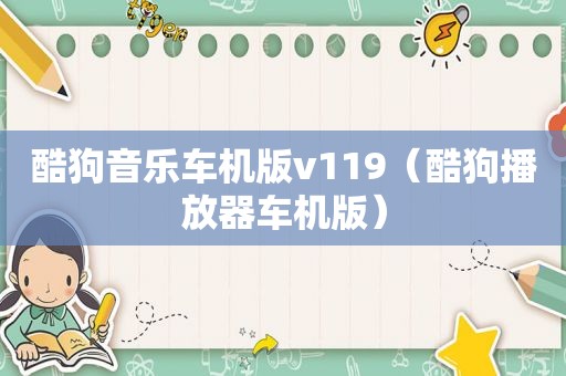 酷狗音乐车机版v119（酷狗播放器车机版）