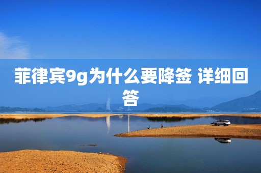 菲律宾9g为什么要降签 详细回答 菲律宾9g为什么要降签 详细回答