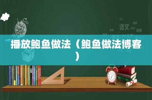 播放鲍鱼做法（鲍鱼做法博客）