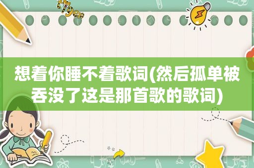 想着你睡不着歌词(然后孤单被吞没了这是那首歌的歌词)