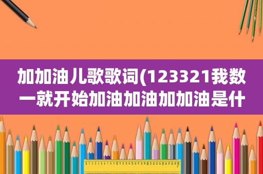 加加油儿歌歌词(123321我数一就开始加油加油加加油是什么)