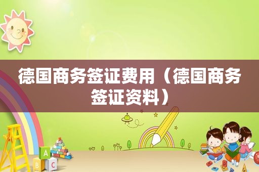 德国商务签证费用（德国商务签证资料）