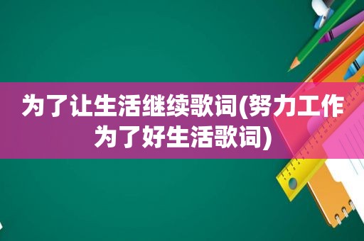为了让生活继续歌词(努力工作为了好生活歌词)