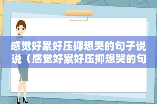 感觉好累好压抑想哭的句子说说（感觉好累好压抑想哭的句子图片）