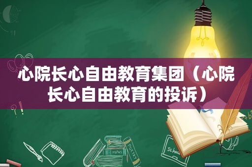 心院长心自由教育集团（心院长心自由教育的投诉）
