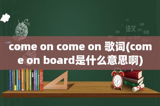 come on come on 歌词(come on board是什么意思啊)
