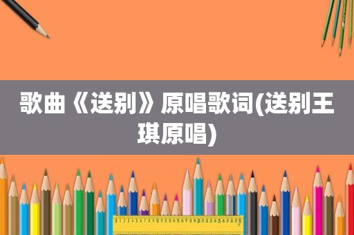 歌曲《送别》原唱歌词(送别王琪原唱)