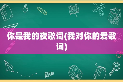 你是我的夜歌词(我对你的爱歌词)
