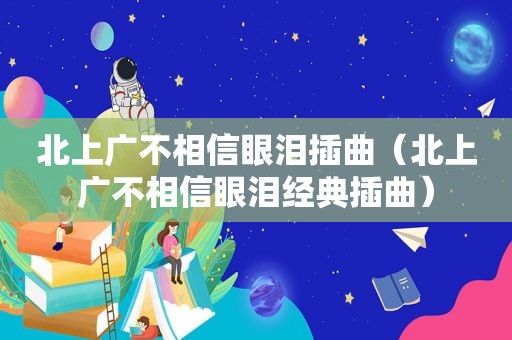 北上广不相信眼泪插曲（北上广不相信眼泪经典插曲）
