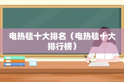 电热毯十大排名（电热毯十大排行榜）