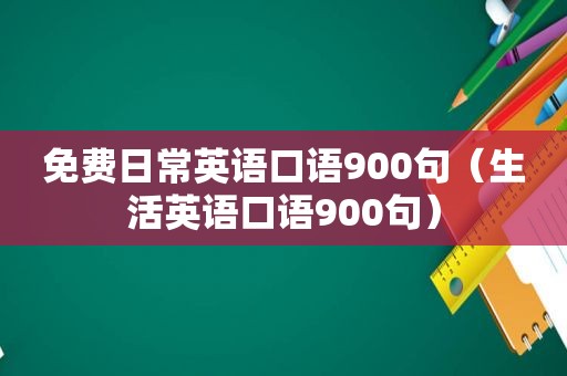 免费日常英语口语900句（生活英语口语900句）