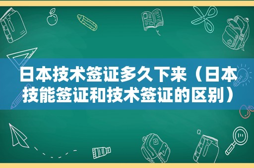 日本技术签证多久下来（日本技能签证和技术签证的区别）