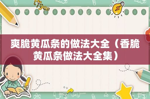 爽脆黄瓜条的做法大全（香脆黄瓜条做法大全集）