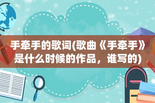 手牵手的歌词(歌曲《手牵手》是什么时候的作品，谁写的)
