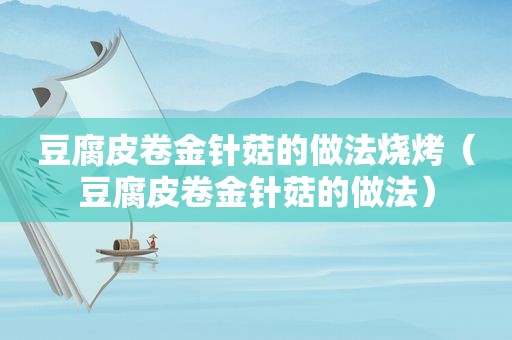 豆腐皮卷金针菇的做法烧烤（豆腐皮卷金针菇的做法）