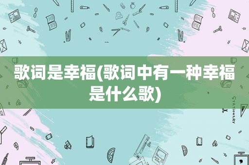 歌词是幸福(歌词中有一种幸福是什么歌)