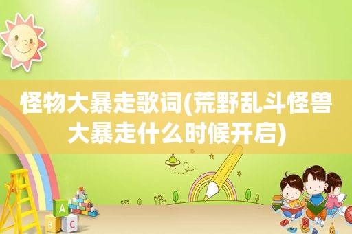 怪物大暴走歌词(荒野乱斗怪兽大暴走什么时候开启)