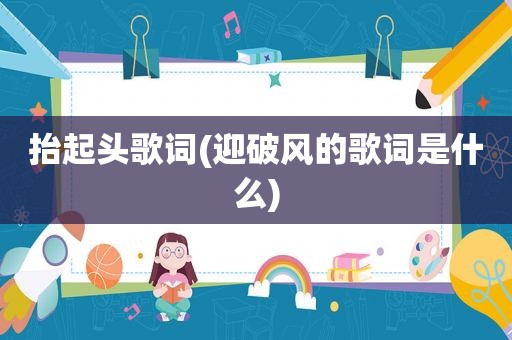 抬起头歌词(迎破风的歌词是什么)