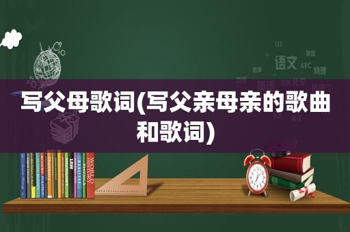 写父母歌词(写父亲母亲的歌曲和歌词)